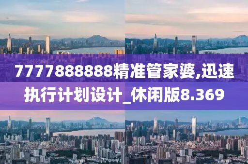 7777888888精準管家婆,迅速執行計劃設計_休閑版8.369