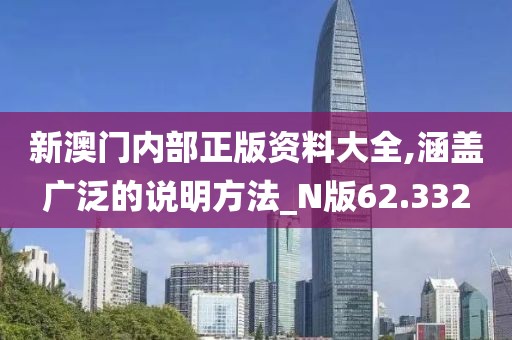 新澳門內部正版資料大全,涵蓋廣泛的說明方法_N版62.332