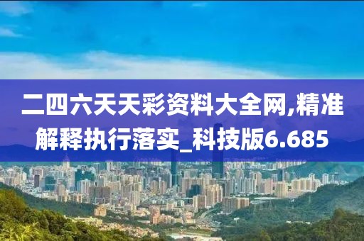二四六天天彩資料大全網,精準解釋執行落實_科技版6.685