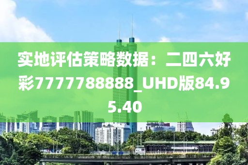 實地評估策略數據：二四六好彩7777788888_UHD版84.95.40