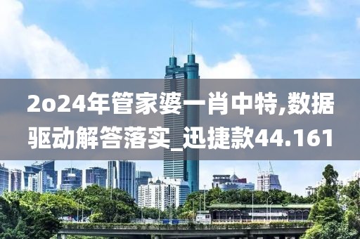 2o24年管家婆一肖中特,數據驅動解答落實_迅捷款44.161