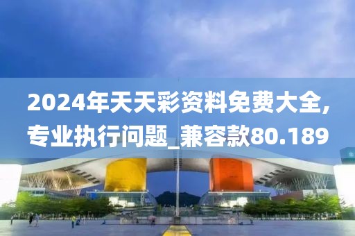 2024年天天彩資料免費大全,專業執行問題_兼容款80.189
