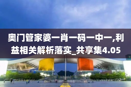 奧門管家婆一肖一碼一中一,利益相關解析落實_共享集4.05