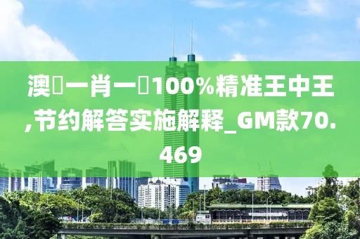 澳門一肖一碼100%精準王中王,節約解答實施解釋_GM款70.469