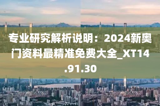 專業研究解析說明：2024新奧門資料最精準免費大全_XT14.91.30