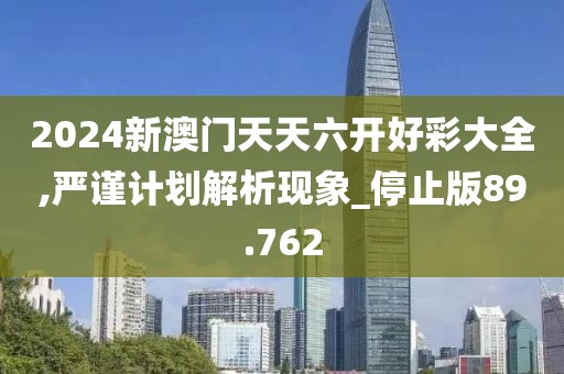 2024新澳門天天六開好彩大全,嚴謹計劃解析現象_停止版89.762