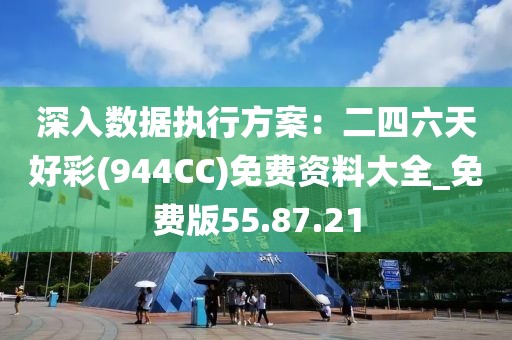 深入數據執行方案：二四六天好彩(944CC)免費資料大全_免費版55.87.21