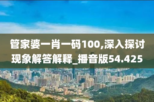 管家婆一肖一碼100,深入探討現象解答解釋_播音版54.425