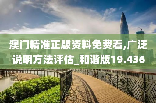 澳門精準正版資料免費看,廣泛說明方法評估_和諧版19.436