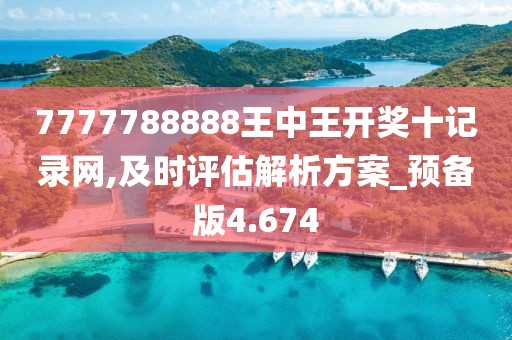 7777788888王中王開獎十記錄網,及時評估解析方案_預備版4.674