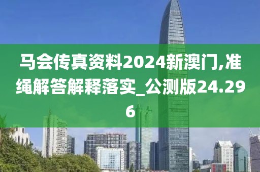 馬會傳真資料2024新澳門,準繩解答解釋落實_公測版24.296