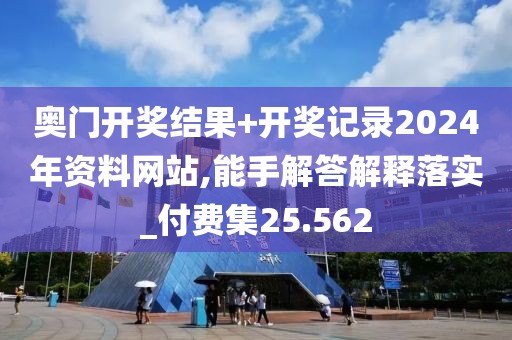 奧門開獎結果+開獎記錄2024年資料網站,能手解答解釋落實_付費集25.562