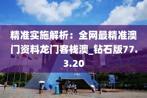 精準實施解析：全網最精準澳門資料龍門客棧澳_鉆石版77.3.20