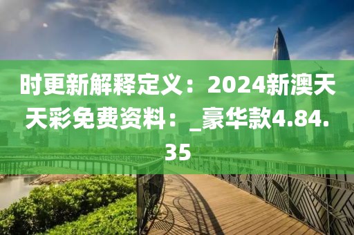 時更新解釋定義：2024新澳天天彩免費資料：_豪華款4.84.35