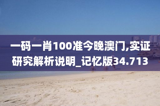 一碼一肖100準今晚澳門,實證研究解析說明_記憶版34.713