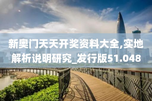 新奧門天天開獎資料大全,實地解析說明研究_發行版51.048