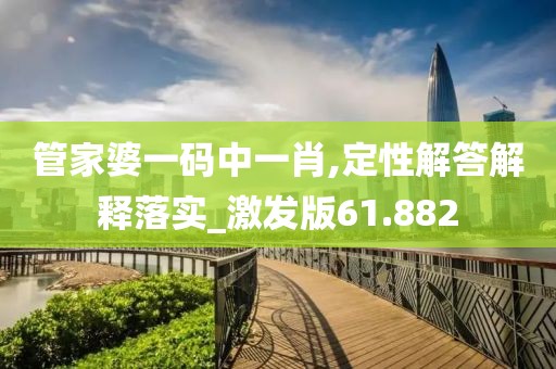 管家婆一碼中一肖,定性解答解釋落實_激發版61.882