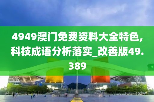 4949澳門免費資料大全特色,科技成語分析落實_改善版49.389