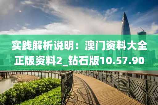 實踐解析說明：澳門資料大全正版資料2_鉆石版10.57.90