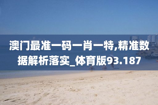 澳門最準一碼一肖一特,精準數據解析落實_體育版93.187