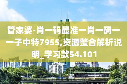 管家婆-肖一碼最準一肖一碼一一子中特7955,資源整合解析說明_學習款54.101
