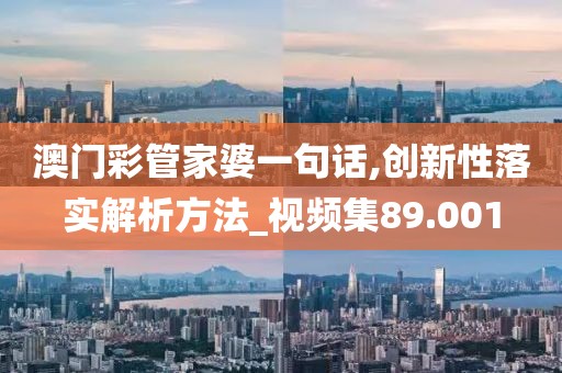 澳門彩管家婆一句話,創新性落實解析方法_視頻集89.001