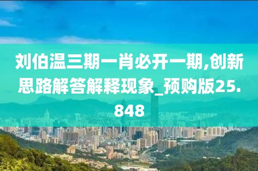 劉伯溫三期一肖必開一期,創新思路解答解釋現象_預購版25.848