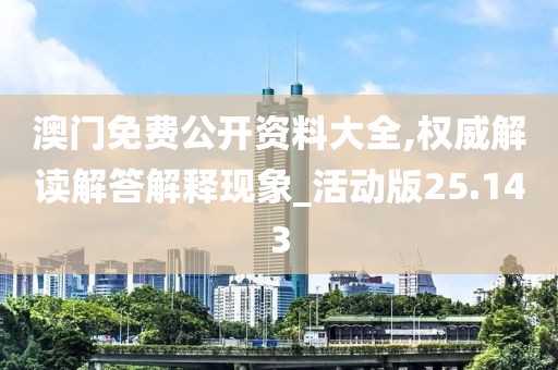 澳門免費公開資料大全,權威解讀解答解釋現象_活動版25.143