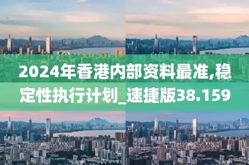 2024年香港內部資料最準,穩定性執行計劃_速捷版38.159