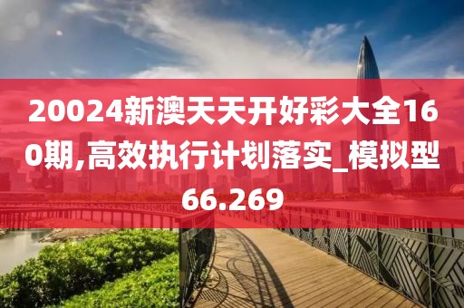 20024新澳天天開好彩大全160期,高效執行計劃落實_模擬型66.269