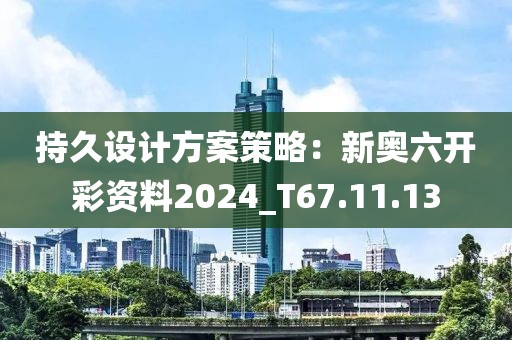 持久設計方案策略：新奧六開彩資料2024_T67.11.13