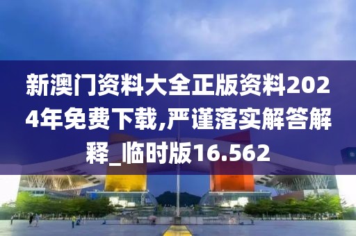 新澳門資料大全正版資料2024年免費下載,嚴謹落實解答解釋_臨時版16.562