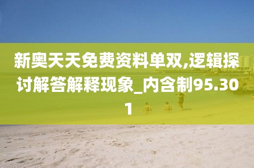 新奧天天免費資料單雙,邏輯探討解答解釋現象_內含制95.301