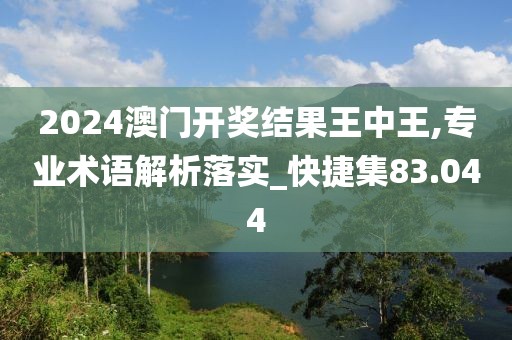 2024澳門開獎結果王中王,專業術語解析落實_快捷集83.044