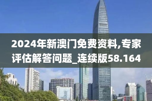2024年新澳門免費資料,專家評估解答問題_連續版58.164