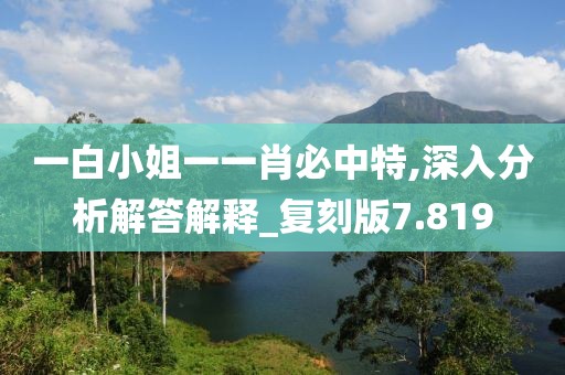 一白小姐一一肖必中特,深入分析解答解釋_復刻版7.819