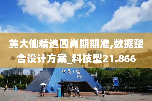 黃大仙精選四肖期期準,數據整合設計方案_科技型21.866