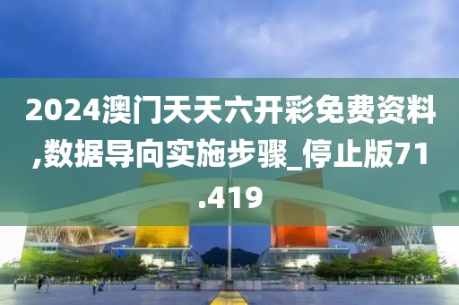 2024澳門天天六開彩免費資料,數據導向實施步驟_停止版71.419