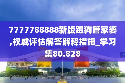 7777788888新版跑狗管家婆,權威評估解答解釋措施_學習集80.828