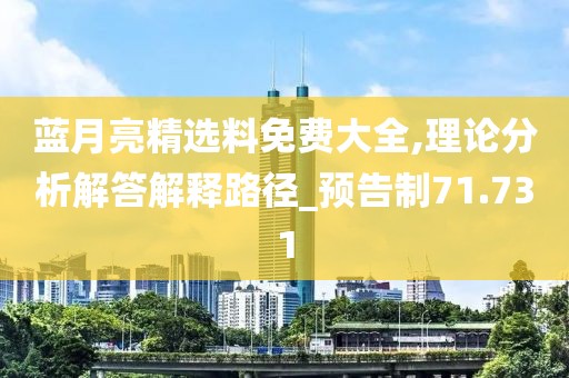 藍月亮精選料免費大全,理論分析解答解釋路徑_預告制71.731