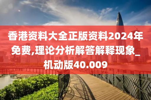 香港資料大全正版資料2024年免費,理論分析解答解釋現象_機動版40.009
