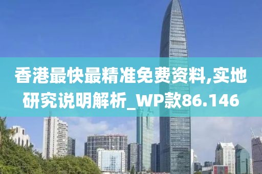 香港最快最精準免費資料,實地研究說明解析_WP款86.146