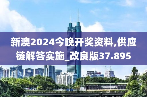 新澳2024今晚開獎資料,供應鏈解答實施_改良版37.895
