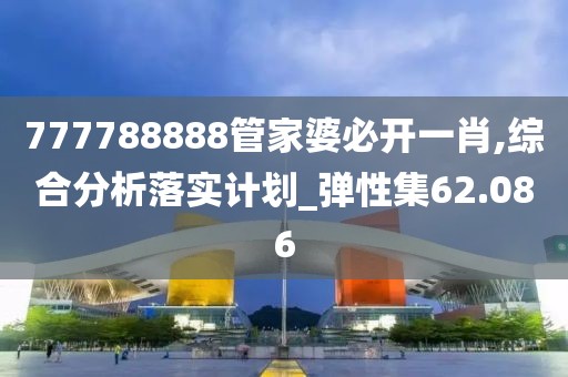 777788888管家婆必開一肖,綜合分析落實計劃_彈性集62.086