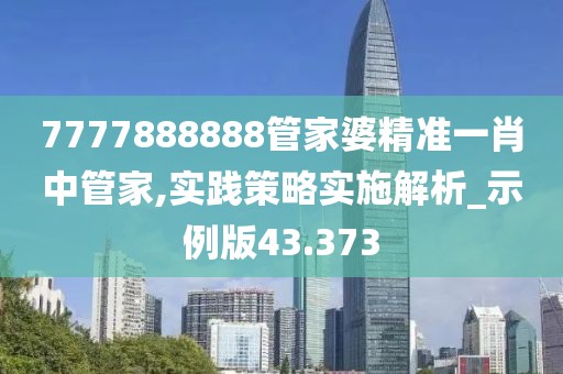 7777888888管家婆精準一肖中管家,實踐策略實施解析_示例版43.373