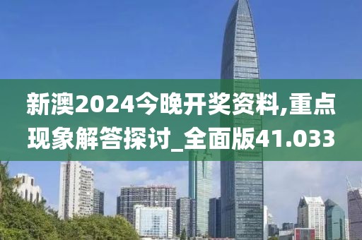 新澳2024今晚開獎資料,重點現象解答探討_全面版41.033