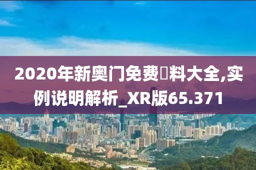 2020年新奧門免費資料大全,實例說明解析_XR版65.371