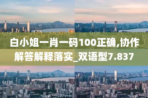 白小姐一肖一碼100正確,協作解答解釋落實_雙語型7.837