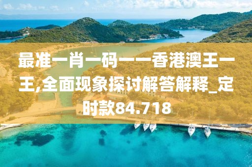 最準一肖一碼一一香港澳王一王,全面現象探討解答解釋_定時款84.718