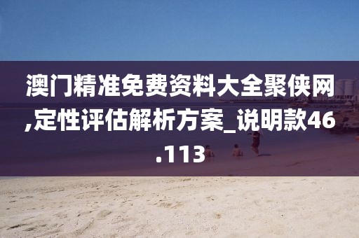 澳門精準免費資料大全聚俠網,定性評估解析方案_說明款46.113